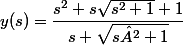 y(s) = \dfrac{s^2+s\sqrt{s^2+1}+1}{s+\sqrt{s²+1}}